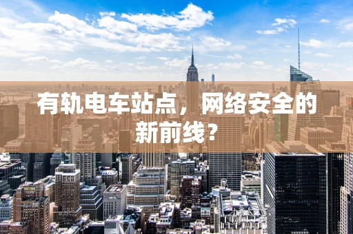 有轨电车站点，网络安全的新前线？
