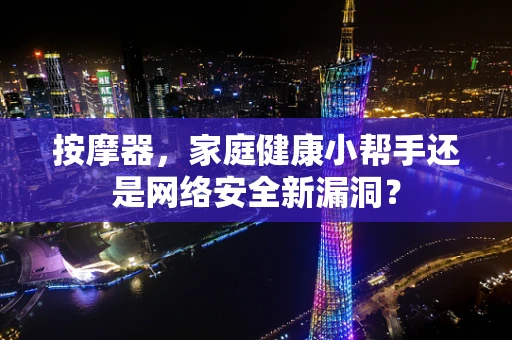 按摩器，家庭健康小帮手还是网络安全新漏洞？