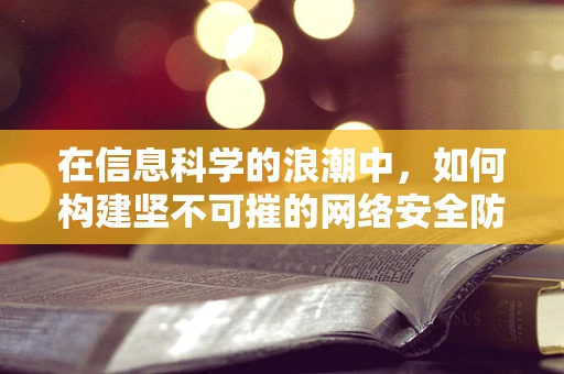 在信息科学的浪潮中，如何构建坚不可摧的网络安全防线？
