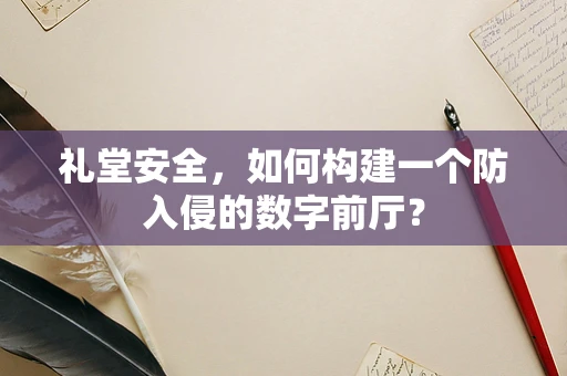 礼堂安全，如何构建一个防入侵的数字前厅？