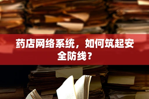 药店网络系统，如何筑起安全防线？