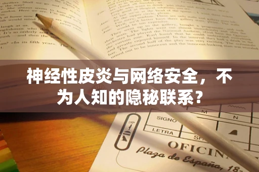 神经性皮炎与网络安全，不为人知的隐秘联系？