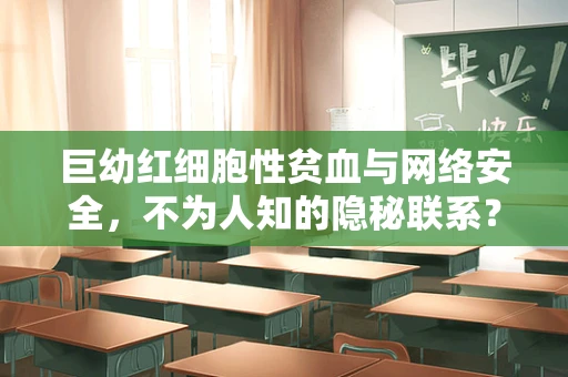 巨幼红细胞性贫血与网络安全，不为人知的隐秘联系？