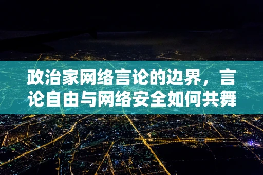 政治家网络言论的边界，言论自由与网络安全如何共舞？