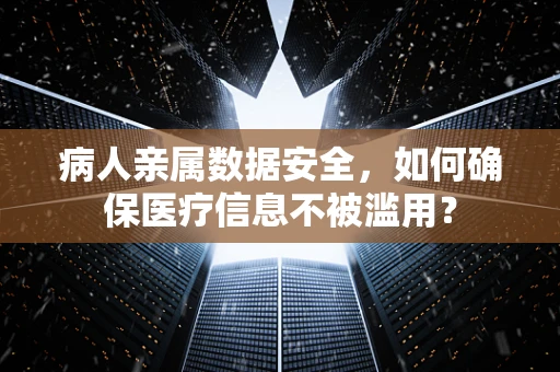 病人亲属数据安全，如何确保医疗信息不被滥用？