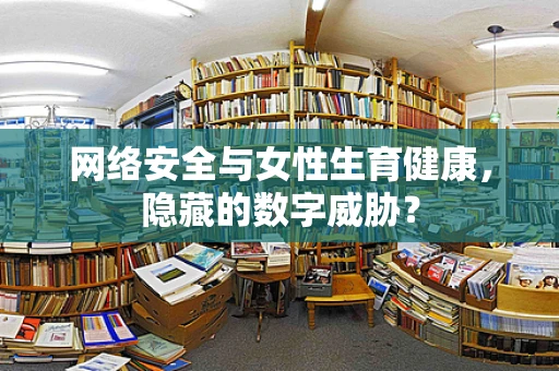 网络安全与女性生育健康，隐藏的数字威胁？