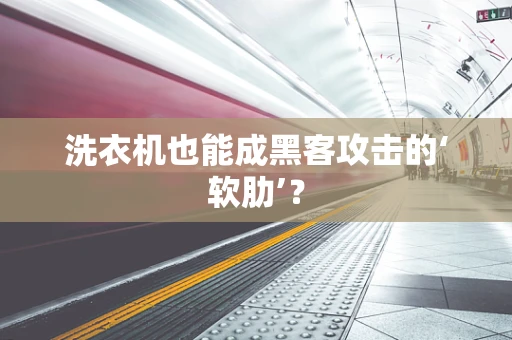洗衣机也能成黑客攻击的‘软肋’？