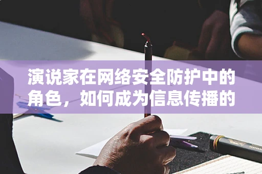 演说家在网络安全防护中的角色，如何成为信息传播的守护者？