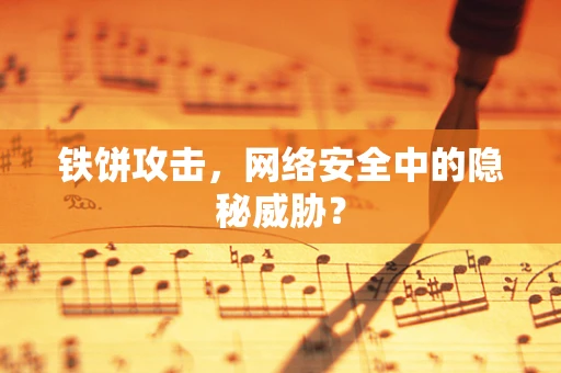 铁饼攻击，网络安全中的隐秘威胁？
