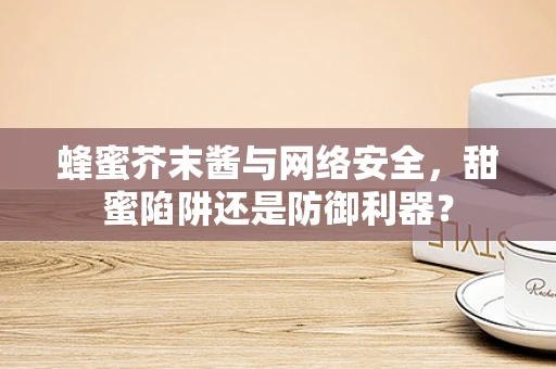 蜂蜜芥末酱与网络安全，甜蜜陷阱还是防御利器？