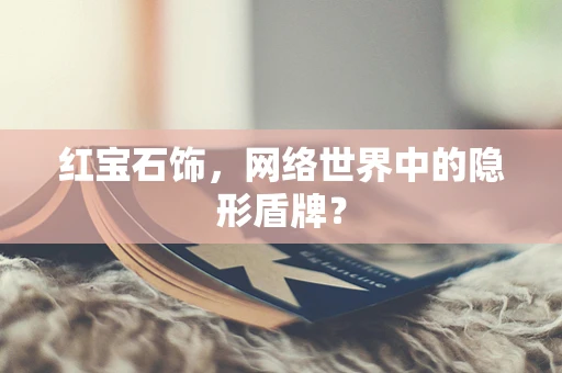 红宝石饰，网络世界中的隐形盾牌？