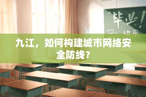 九江，如何构建城市网络安全防线？