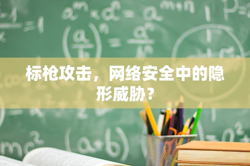 标枪攻击，网络安全中的隐形威胁？