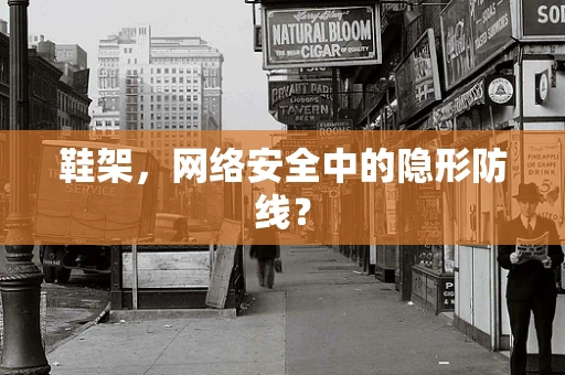 鞋架，网络安全中的隐形防线？