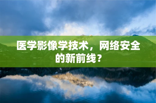 医学影像学技术，网络安全的新前线？