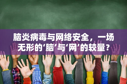 脑炎病毒与网络安全，一场无形的‘脑’与‘网’的较量？