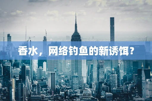 香水，网络钓鱼的新诱饵？