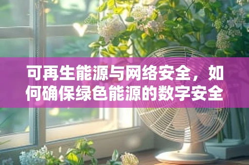 可再生能源与网络安全，如何确保绿色能源的数字安全？