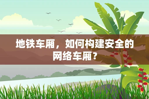 地铁车厢，如何构建安全的网络车厢？