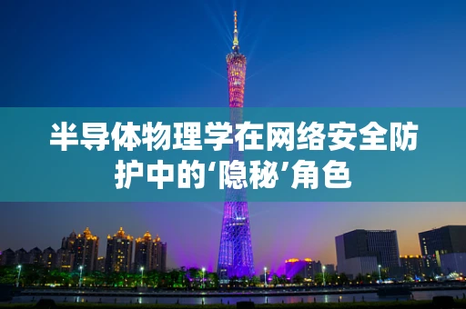 半导体物理学在网络安全防护中的‘隐秘’角色