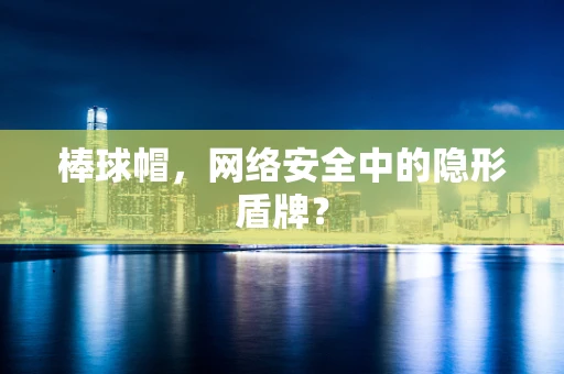 棒球帽，网络安全中的隐形盾牌？