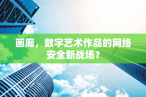画廊，数字艺术作品的网络安全新战场？