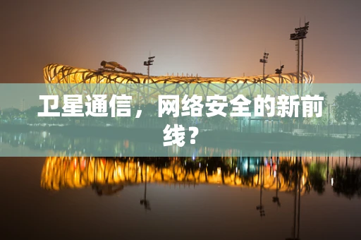 卫星通信，网络安全的新前线？