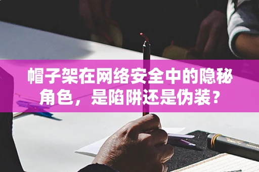 帽子架在网络安全中的隐秘角色，是陷阱还是伪装？