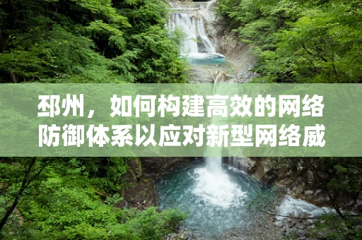 邳州，如何构建高效的网络防御体系以应对新型网络威胁？