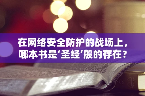 在网络安全防护的战场上，哪本书是‘圣经’般的存在？