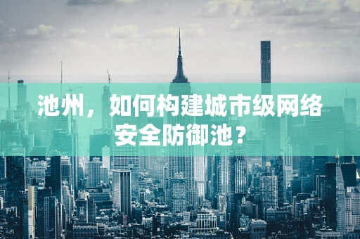 池州，如何构建城市级网络安全防御池？