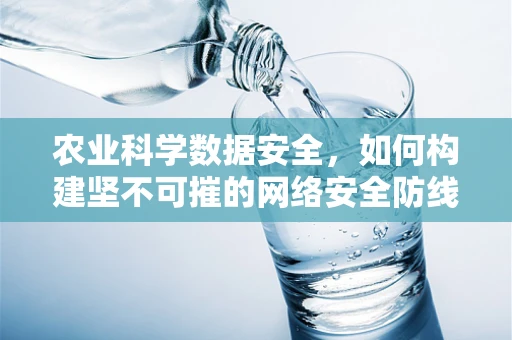 农业科学数据安全，如何构建坚不可摧的网络安全防线？