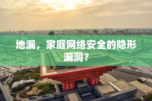 地漏，家庭网络安全的隐形漏洞？