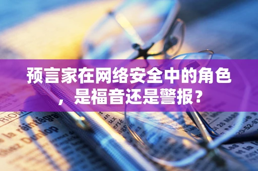 预言家在网络安全中的角色，是福音还是警报？