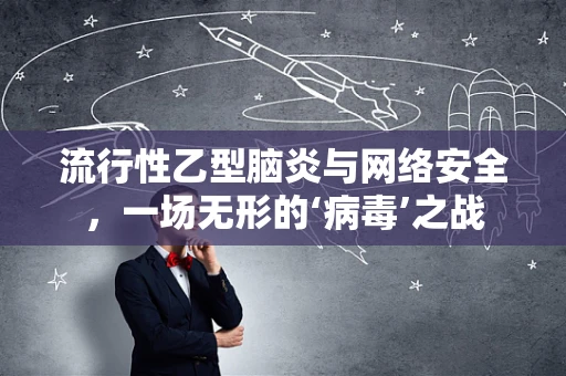 流行性乙型脑炎与网络安全，一场无形的‘病毒’之战
