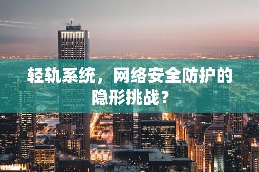轻轨系统，网络安全防护的隐形挑战？