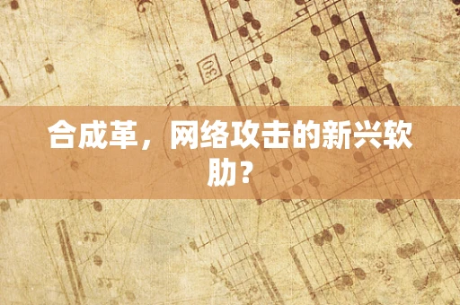 合成革，网络攻击的新兴软肋？