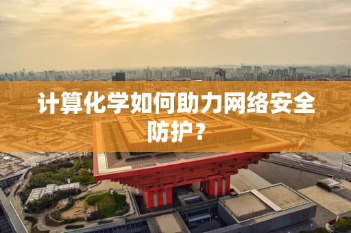 计算化学如何助力网络安全防护？