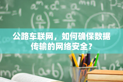 公路车联网，如何确保数据传输的网络安全？