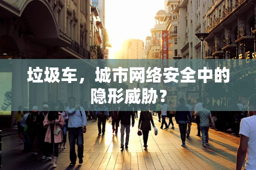 垃圾车，城市网络安全中的隐形威胁？