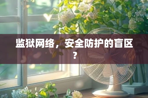 监狱网络，安全防护的盲区？