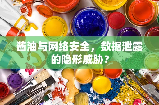 酱油与网络安全，数据泄露的隐形威胁？