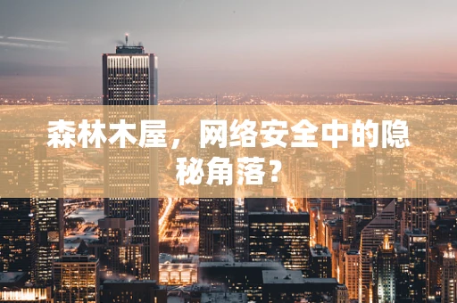 森林木屋，网络安全中的隐秘角落？