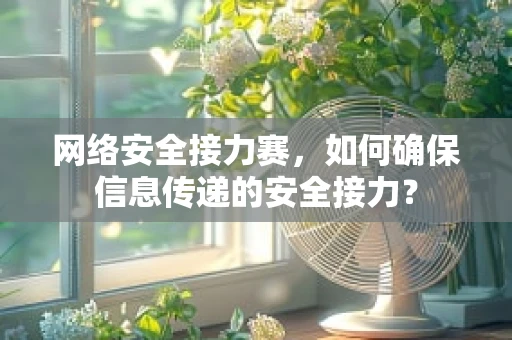 网络安全接力赛，如何确保信息传递的安全接力？