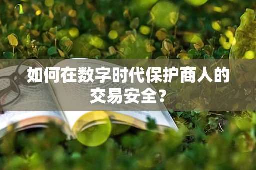 如何在数字时代保护商人的交易安全？