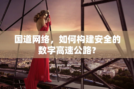 国道网络，如何构建安全的数字高速公路？