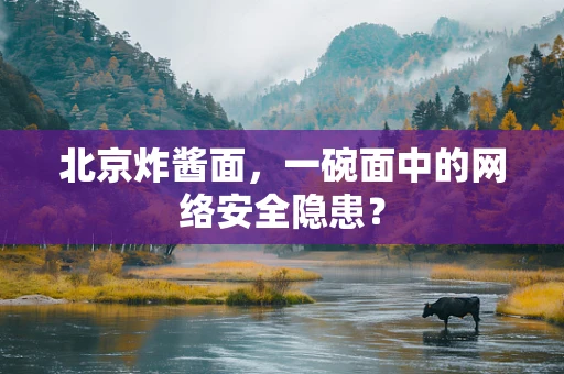 北京炸酱面，一碗面中的网络安全隐患？