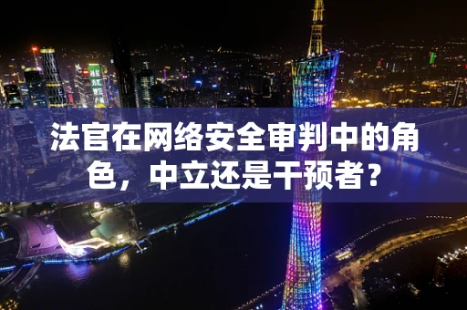 法官在网络安全审判中的角色，中立还是干预者？