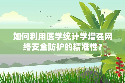 如何利用医学统计学增强网络安全防护的精准性？