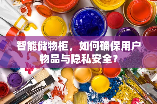 智能储物柜，如何确保用户物品与隐私安全？
